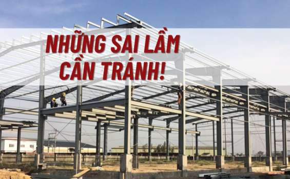 Những sai lầm cần tránh trong xây dựng công trình nhà thép tiền chế