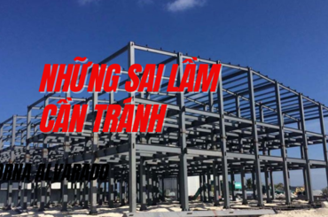 Những sai lầm cần tránh trong xây dựng công trình nhà thép tiền chế