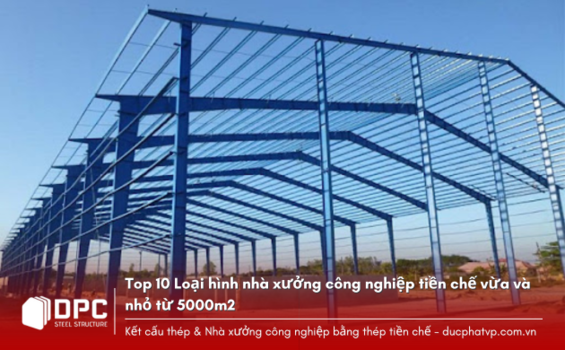 Top 10 Loại hình nhà xưởng công nghiệp tiền chế vừa và nhỏ dưới 5000m2