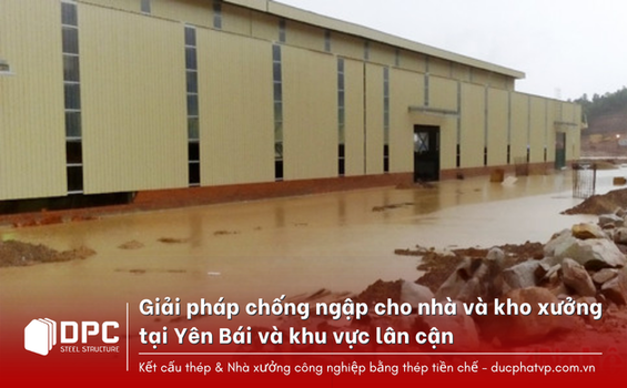 Giải pháp chống ngập cho nhà máy, nhà xưởng tại Yên Bái và khu vực lân cận