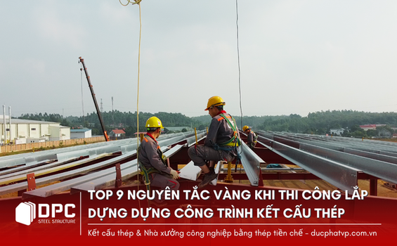 TOP 9 NGUYÊN TẮC VÀNG KHI THI CÔNG LẮP DỰNG DỰNG CÔNG TRÌNH KẾT CẤU THÉP