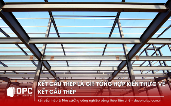 Kết Cấu Thép Là Gì? Tổng Hợp Kiến Thức Chủ Đầu Tư Cần Biết Về Kết Cấu Thép