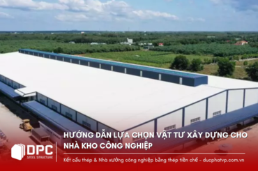 Hướng dẫn lựa chọn vật tư xây dựng cho nhà kho công nghiệp