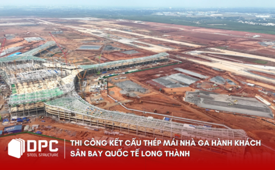THI CÔNG KẾT CẤU THÉP MÁI NHÀ GA HÀNH KHÁCH SÂN BAY QUỐC TẾ LONG THÀNH