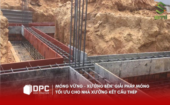 Móng vững – Xưởng bền: Giải pháp móng tối ưu cho nhà xưởng kết cấu thép
