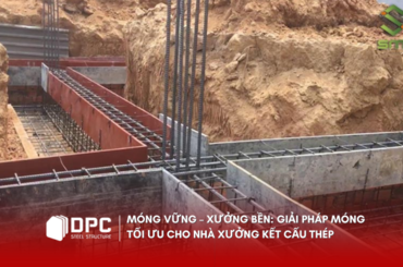Móng vững – Xưởng bền: Giải pháp móng tối ưu cho nhà xưởng kết cấu thép