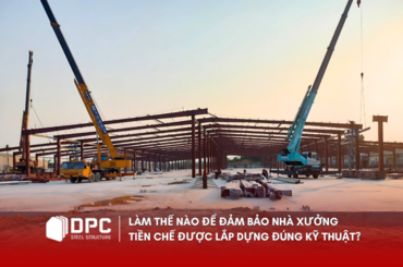 Làm thế nào để đảm bảo nhà xưởng tiền chế được lắp dựng đúng kỹ thuật?