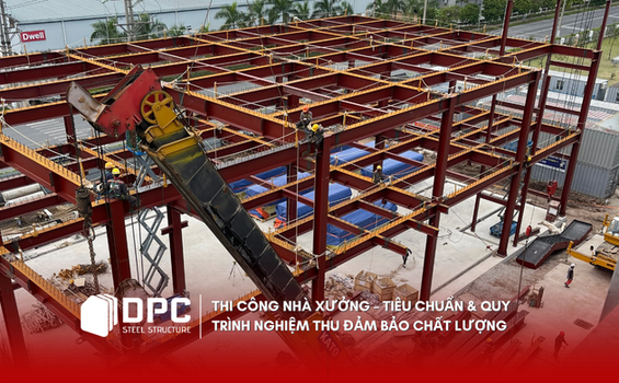 Thi công nhà xưởng – Tiêu chuẩn & Quy trình nghiệm thu đảm bảo chất lượng