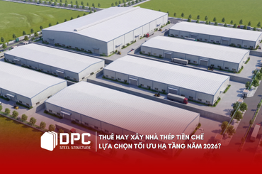 Thuê hay xây nhà thép tiền chế: Lựa chọn tối ưu hạ tầng năm 2026?